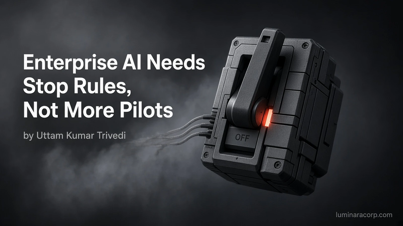 Industrial kill-switch set to OFF with coral indicator and cut filaments, titled Enterprise AI Needs Stop Rules, Not More Pilots by Uttam Kumar Trivedi